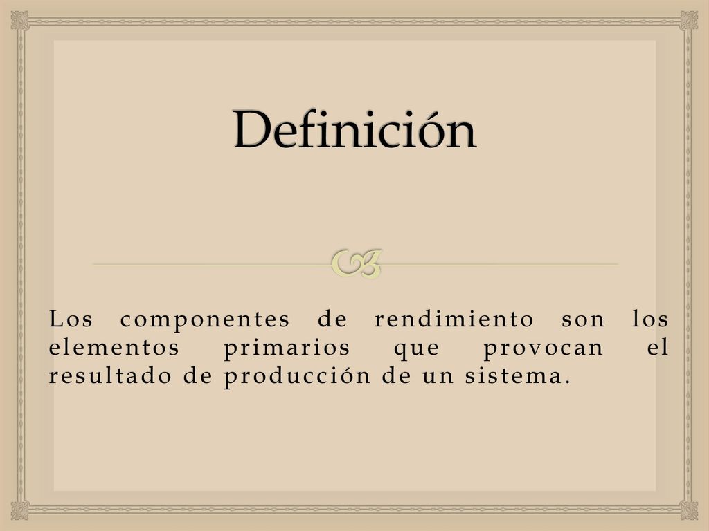 Definición Los componentes de rendimiento son los elementos primarios que provocan el resultado de producción de un sistema.