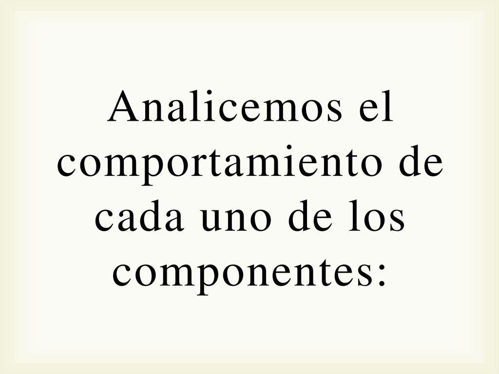 Analicemos el comportamiento de cada uno de los componentes: