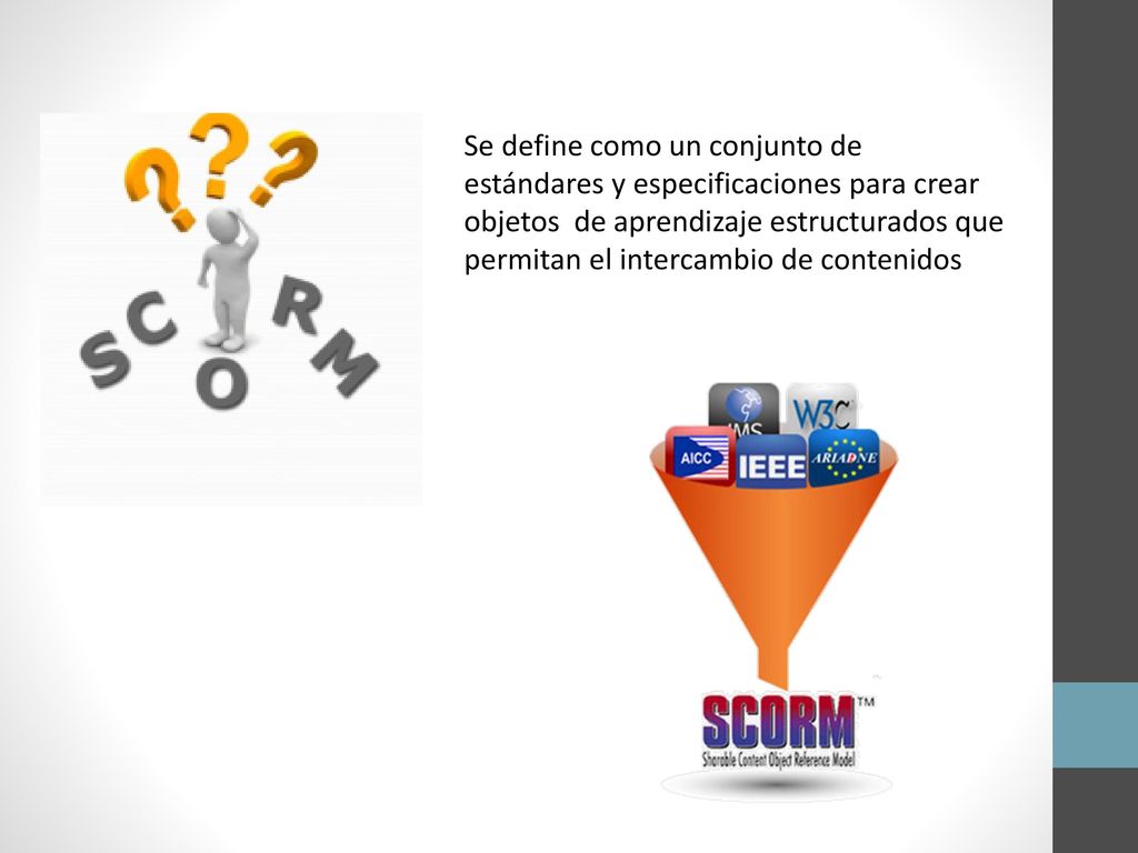 Se define como un conjunto de estándares y especificaciones para crear objetos de aprendizaje estructurados que permitan el intercambio de contenidos