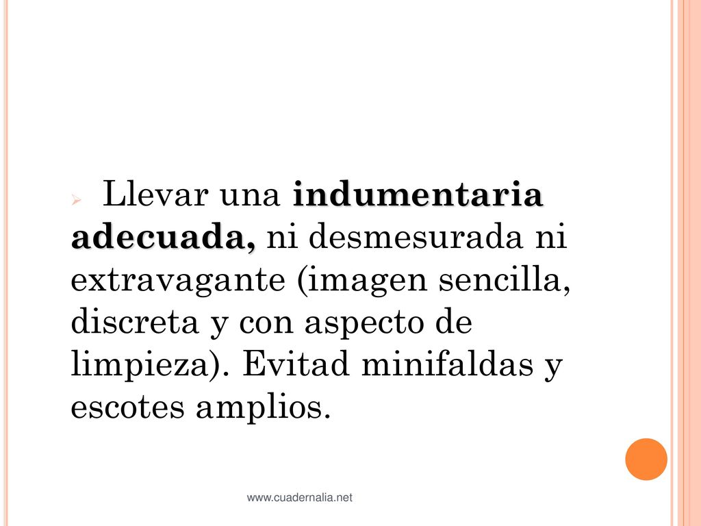 Llevar una indumentaria adecuada, ni desmesurada ni extravagante (imagen sencilla, discreta y con aspecto de limpieza). Evitad minifaldas y escotes amplios.