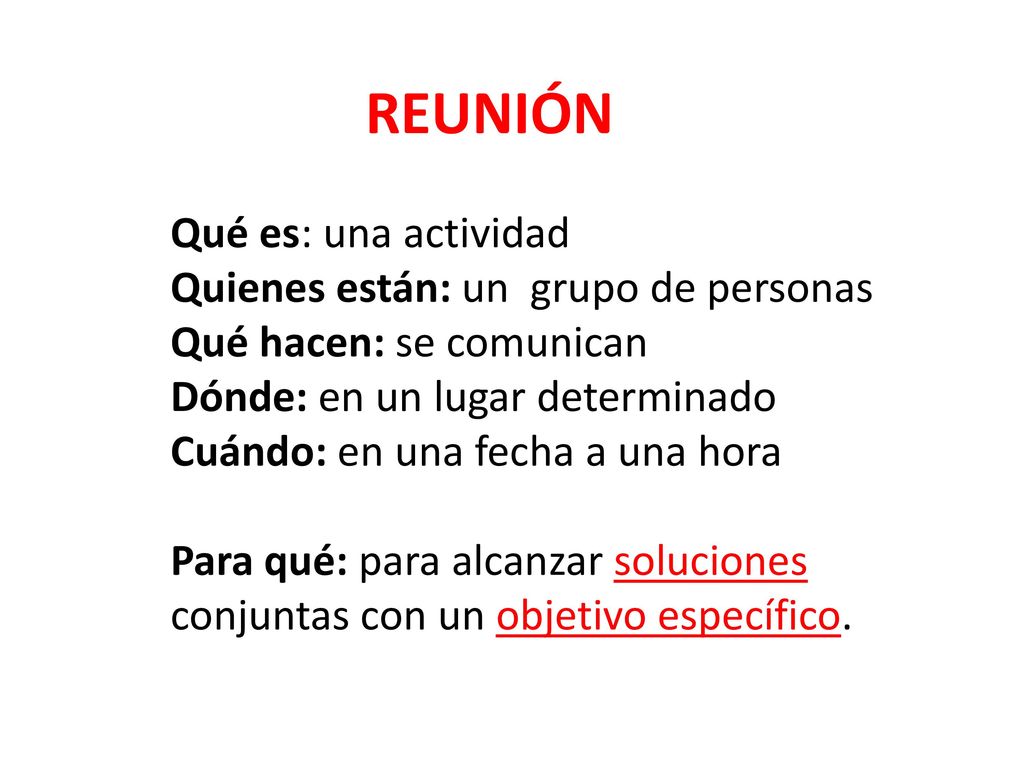 REUNIÓN Qué es: una actividad. Quienes están: un grupo de personas. Qué hacen: se comunican. Dónde: en un lugar determinado.