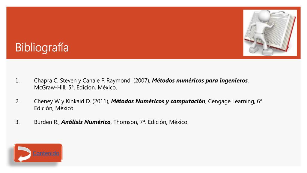 Bibliografía Chapra C. Steven y Canale P. Raymond, (2007), Métodos numéricos para ingenieros, McGraw-Hill, 5ª. Edición, México.
