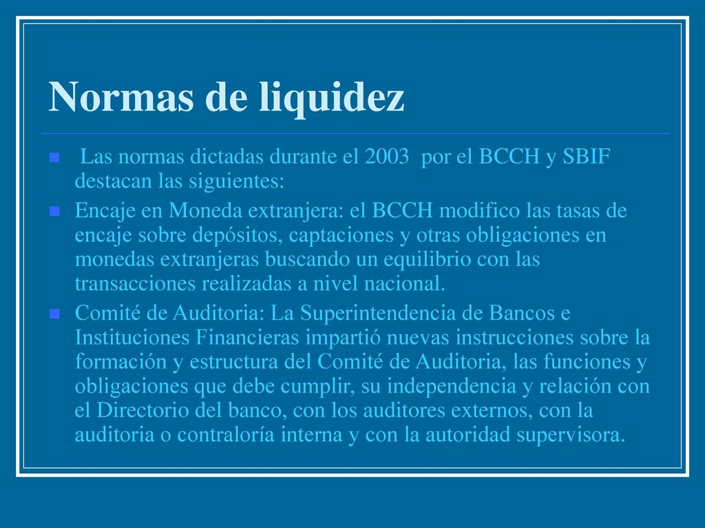 Normas de liquidez Las normas dictadas durante el 2003 por el BCCH y SBIF destacan las siguientes: