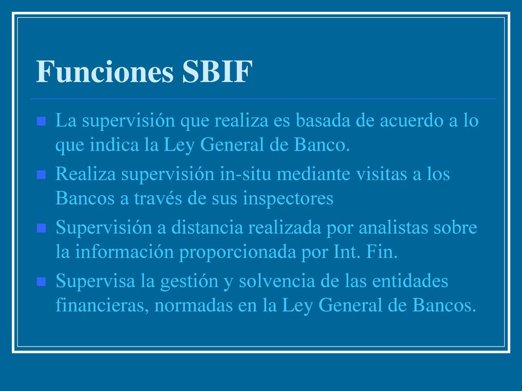 Funciones SBIF La supervisión que realiza es basada de acuerdo a lo que indica la Ley General de Banco.