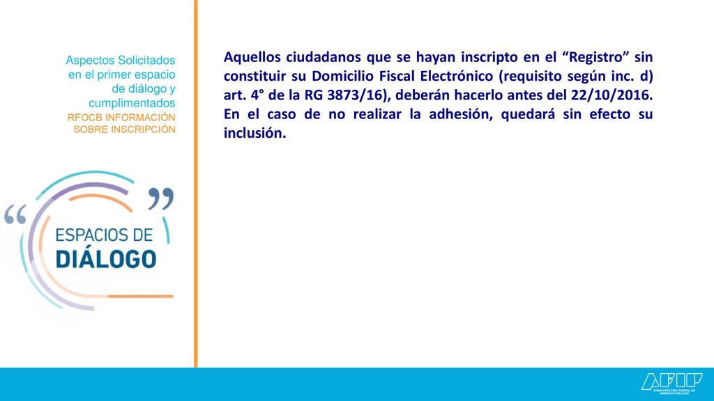 Aquellos ciudadanos que se hayan inscripto en el Registro sin constituir su Domicilio Fiscal Electrónico (requisito según inc. d) art. 4° de la RG 3873/16), deberán hacerlo antes del 22/10/2016. En el caso de no realizar la adhesión, quedará sin efecto su inclusión.