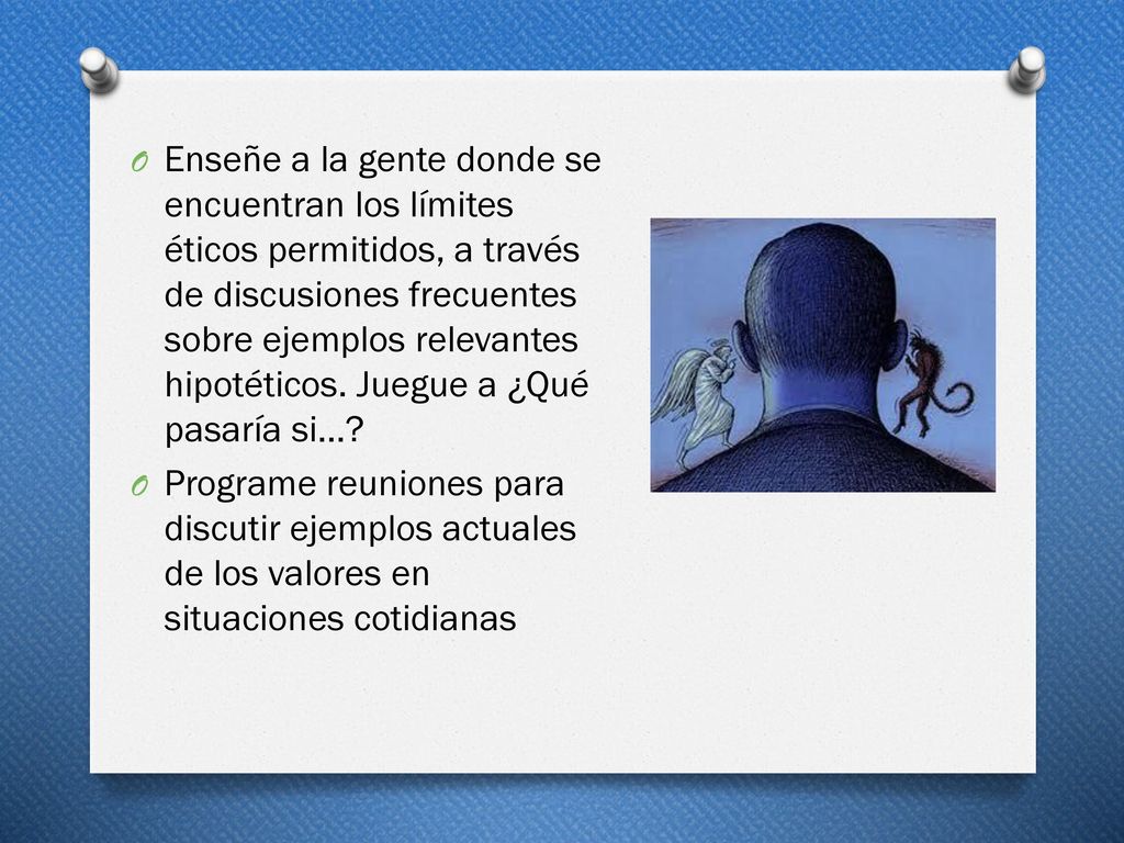 Enseñe a la gente donde se encuentran los límites éticos permitidos, a través de discusiones frecuentes sobre ejemplos relevantes hipotéticos. Juegue a ¿Qué pasaría si…