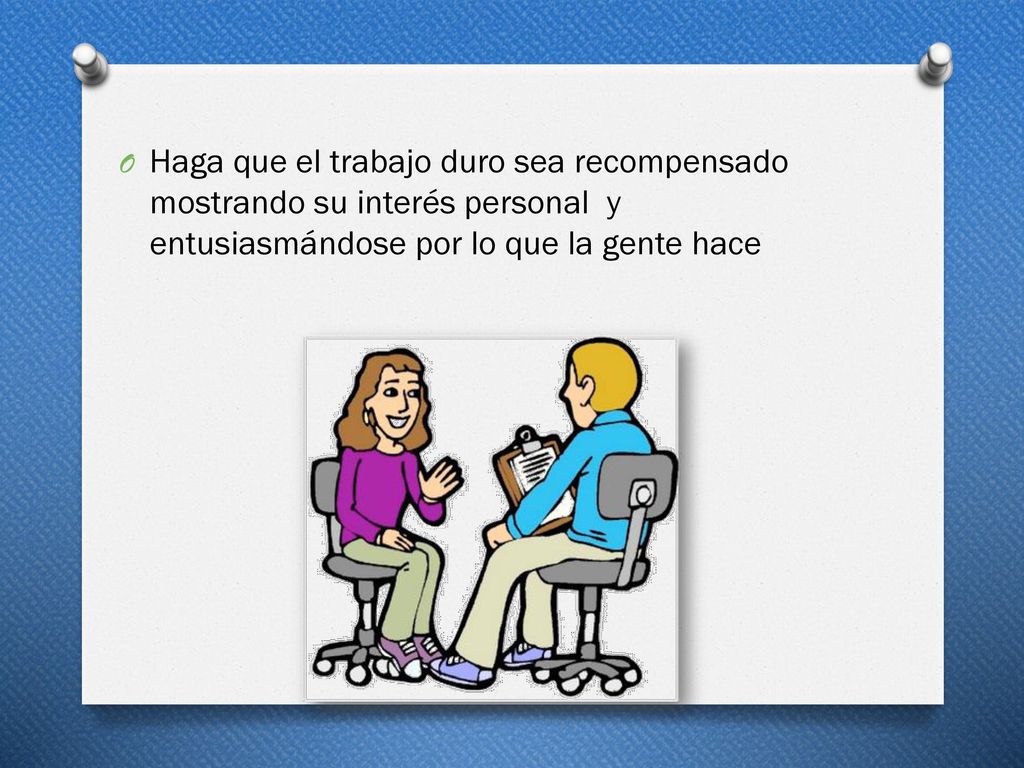 Haga que el trabajo duro sea recompensado mostrando su interés personal y entusiasmándose por lo que la gente hace