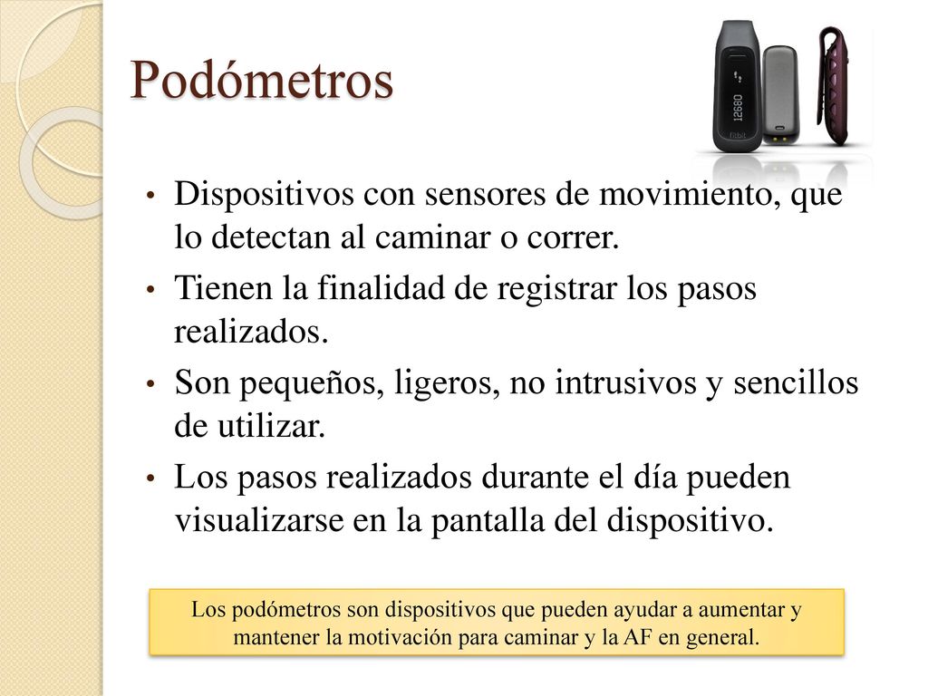 Podómetros Dispositivos con sensores de movimiento, que lo detectan al caminar o correr. Tienen la finalidad de registrar los pasos realizados.