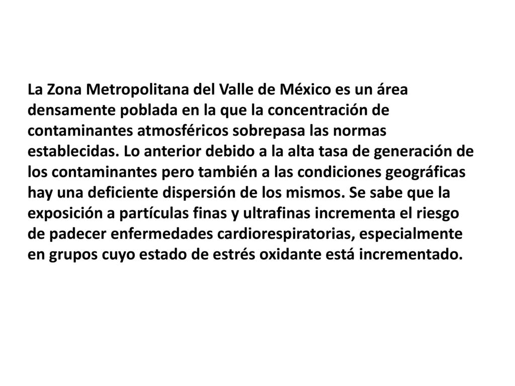 La Zona Metropolitana del Valle de México es un área densamente poblada en la que la concentración de contaminantes atmosféricos sobrepasa las normas establecidas.
