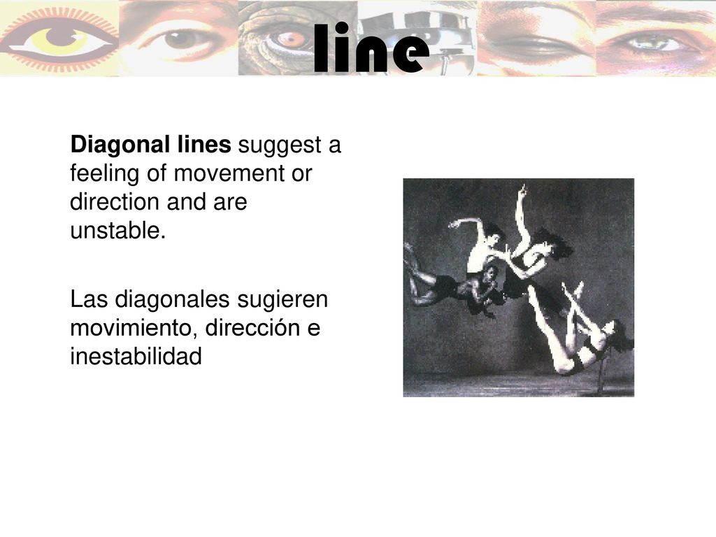 line Diagonal lines suggest a feeling of movement or direction and are unstable.