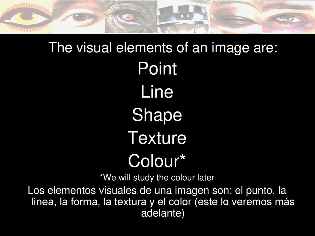 Point Line Shape Texture Colour* The visual elements of an image are: