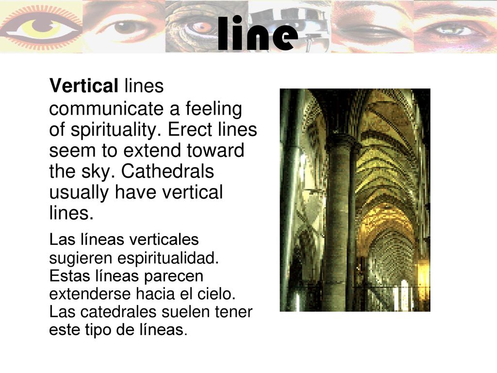 line Vertical lines communicate a feeling of spirituality. Erect lines seem to extend toward the sky. Cathedrals usually have vertical lines.