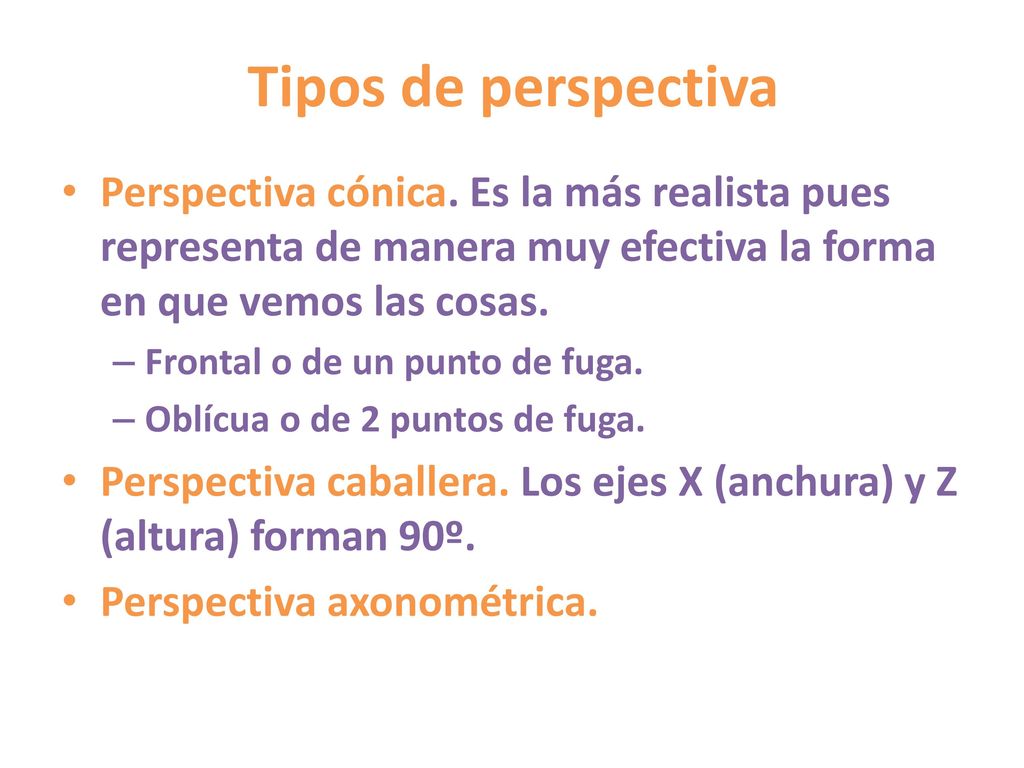 Tipos de perspectiva Perspectiva cónica. Es la más realista pues representa de manera muy efectiva la forma en que vemos las cosas.
