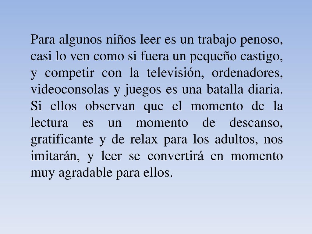 Para algunos niños leer es un trabajo penoso, casi lo ven como si fuera un pequeño castigo, y competir con la televisión, ordenadores, videoconsolas y juegos es una batalla diaria.