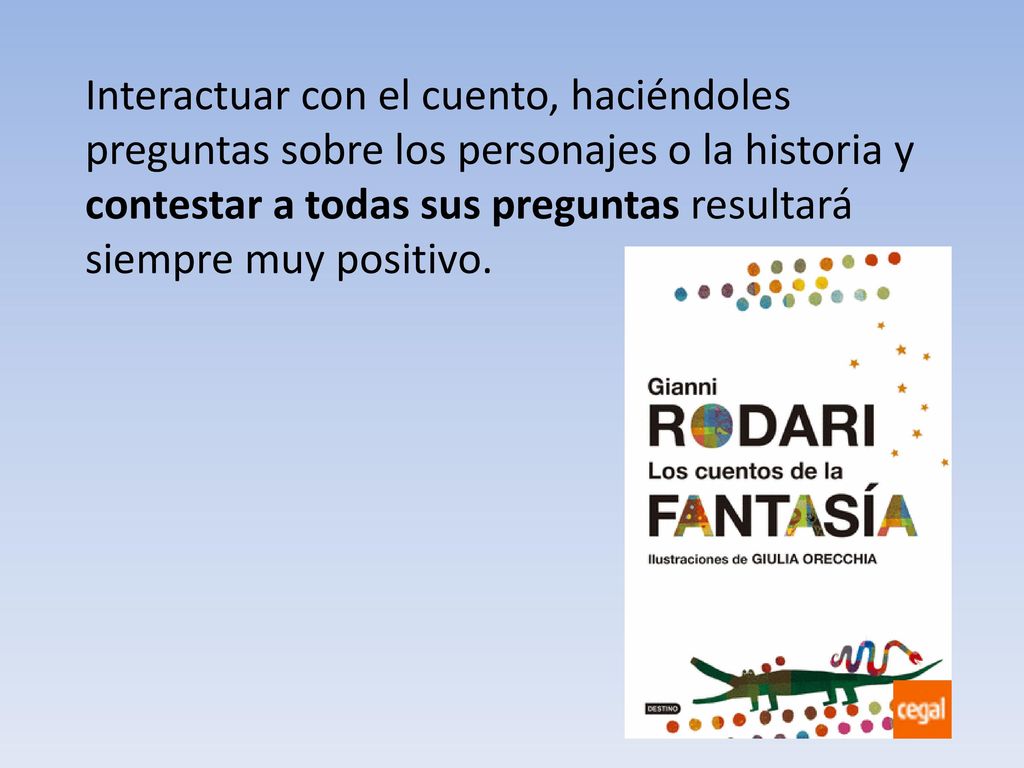 Interactuar con el cuento, haciéndoles preguntas sobre los personajes o la historia y contestar a todas sus preguntas resultará siempre muy positivo.