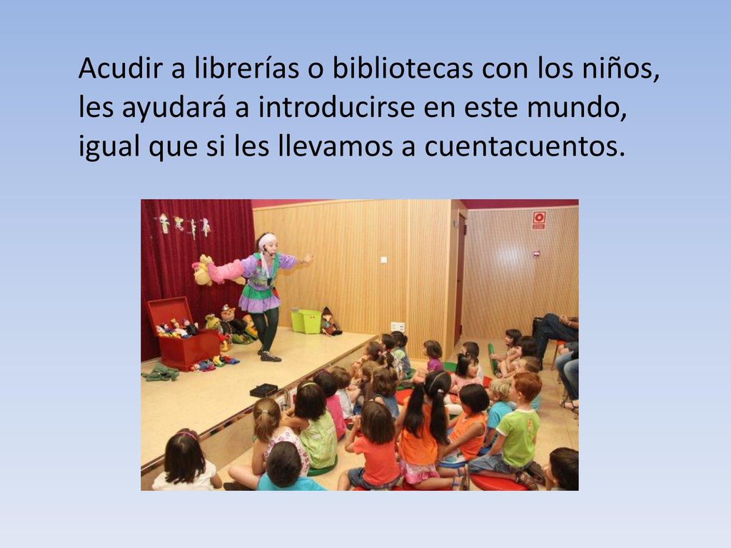 Acudir a librerías o bibliotecas con los niños, les ayudará a introducirse en este mundo, igual que si les llevamos a cuentacuentos.