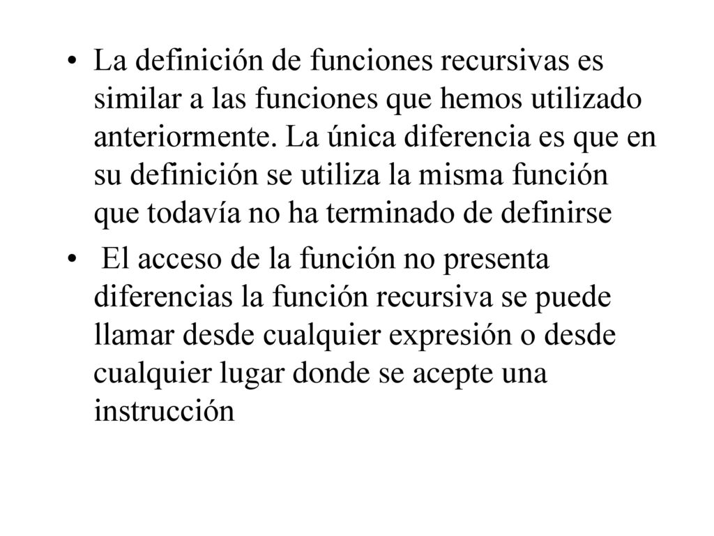 La definición de funciones recursivas es similar a las funciones que hemos utilizado anteriormente. La única diferencia es que en su definición se utiliza la misma función que todavía no ha terminado de definirse