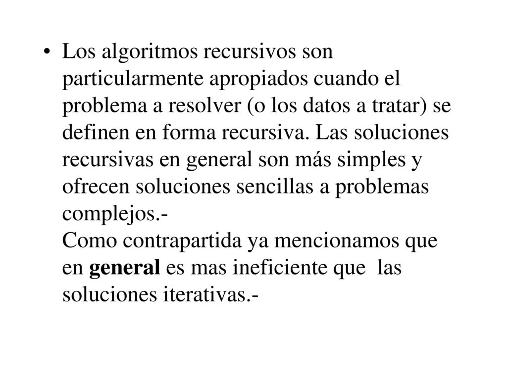 Los algoritmos recursivos son particularmente apropiados cuando el problema a resolver (o los datos a tratar) se definen en forma recursiva.