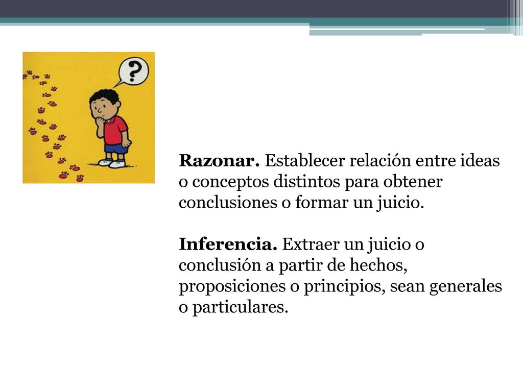 Razonar. Establecer relación entre ideas o conceptos distintos para obtener conclusiones o formar un juicio.