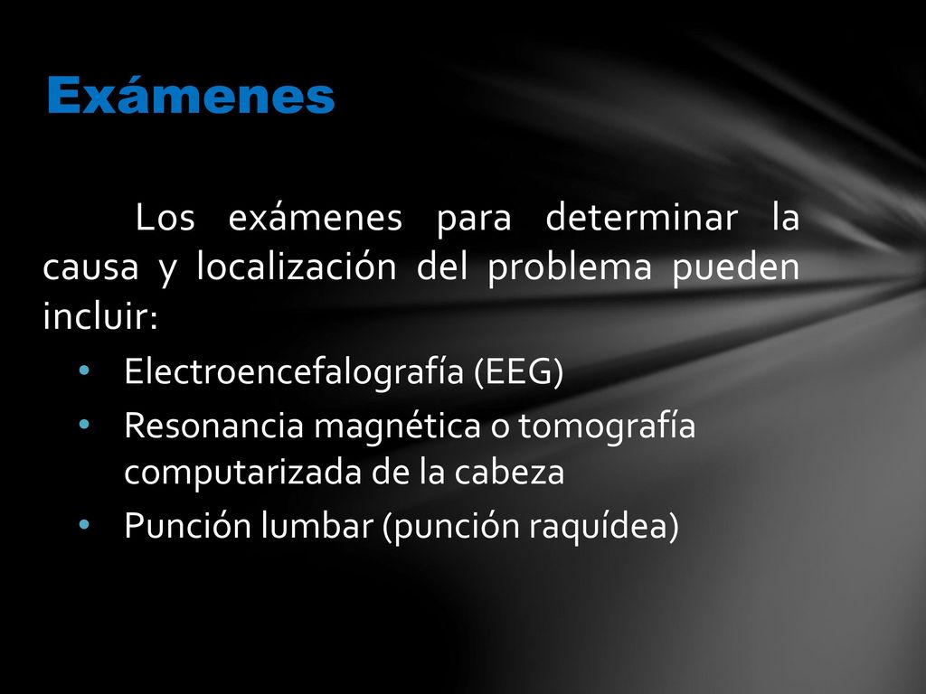 Exámenes Los exámenes para determinar la causa y localización del problema pueden incluir: Electroencefalografía (EEG)