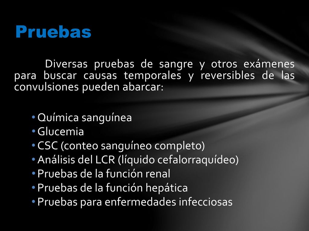 Pruebas Diversas pruebas de sangre y otros exámenes para buscar causas temporales y reversibles de las convulsiones pueden abarcar: