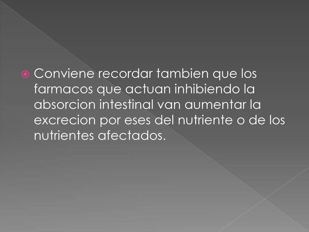 Conviene recordar tambien que los farmacos que actuan inhibiendo la absorcion intestinal van aumentar la excrecion por eses del nutriente o de los nutrientes afectados.