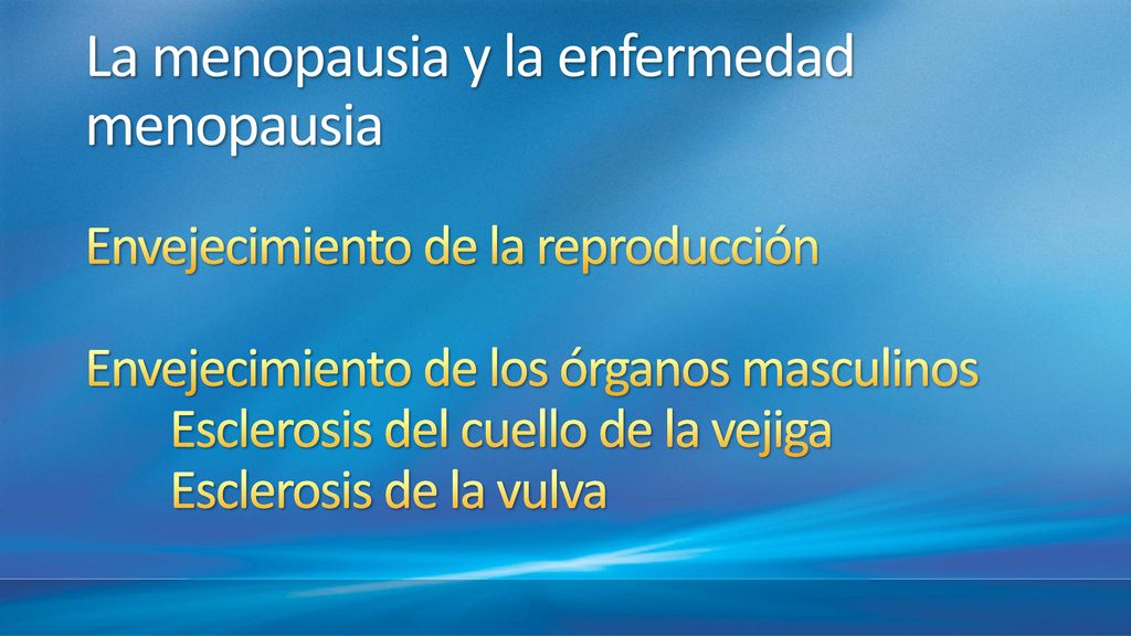 La menopausia y la enfermedad menopausia Envejecimiento de la reproducción Envejecimiento de los órganos masculinos Esclerosis del cuello de la vejiga Esclerosis de la vulva