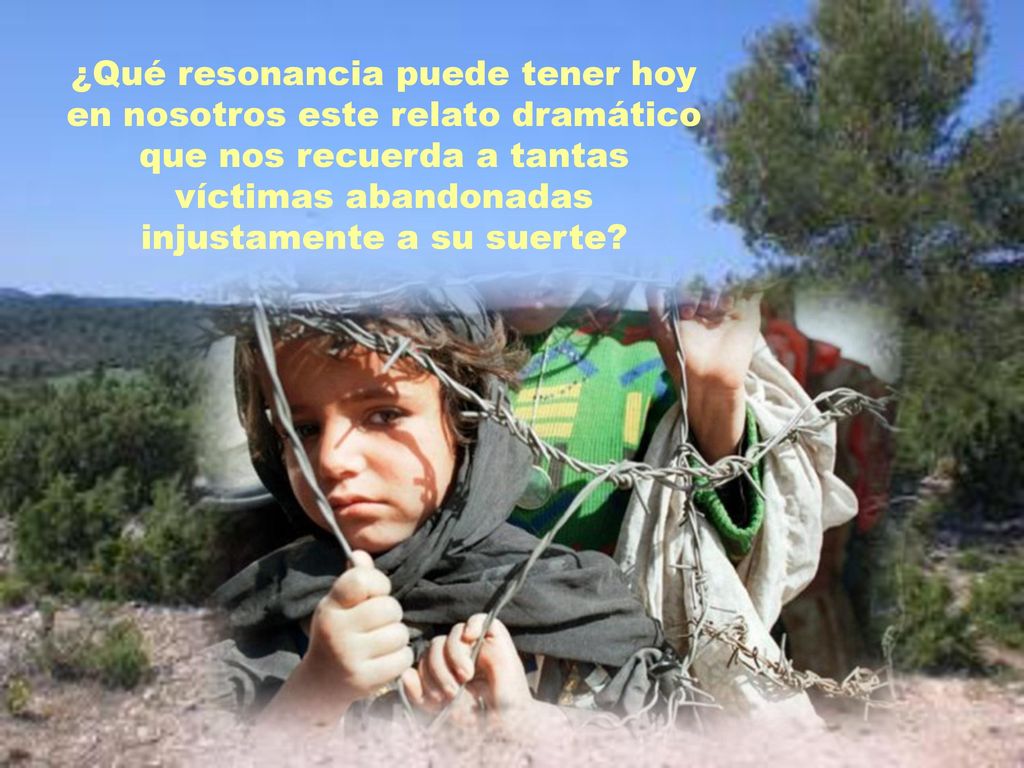 ¿Qué resonancia puede tener hoy en nosotros este relato dramático que nos recuerda a tantas víctimas abandonadas injustamente a su suerte