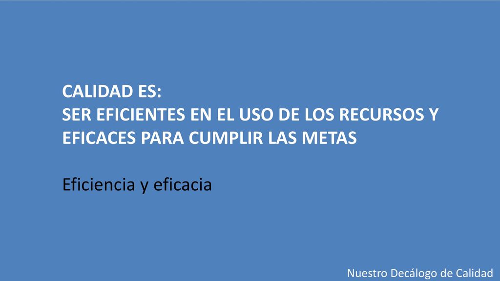CALIDAD ES: SER EFICIENTES EN EL USO DE LOS RECURSOS Y EFICACES PARA CUMPLIR LAS METAS. Eficiencia y eficacia.