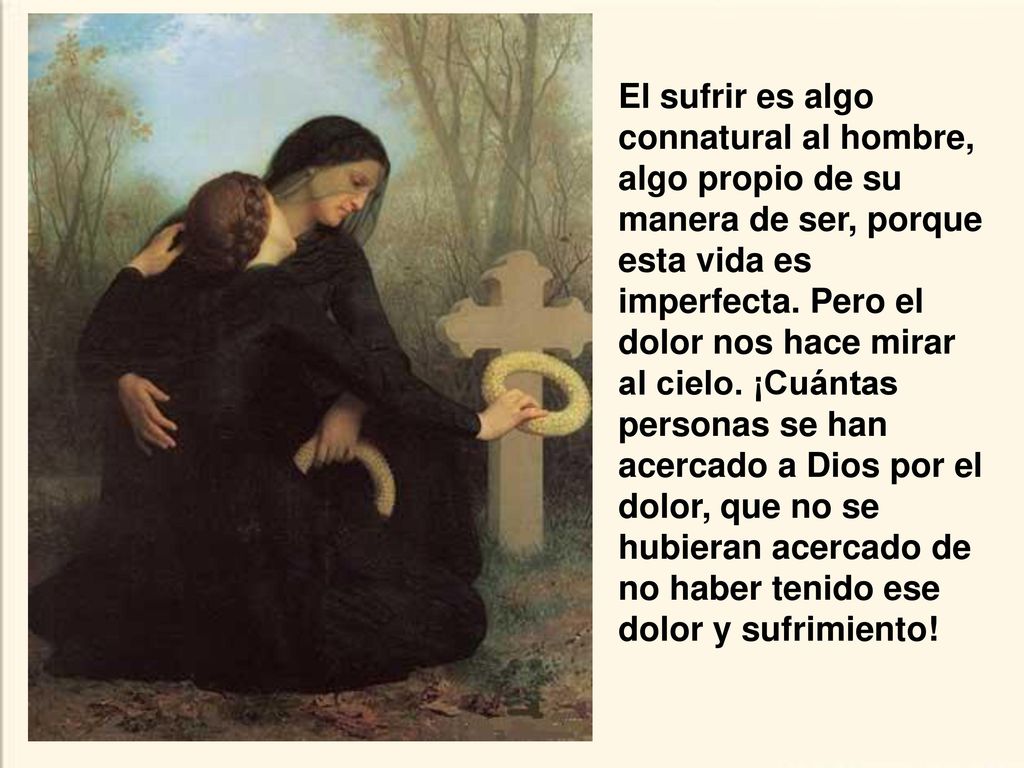 El sufrir es algo connatural al hombre, algo propio de su manera de ser, porque esta vida es imperfecta.