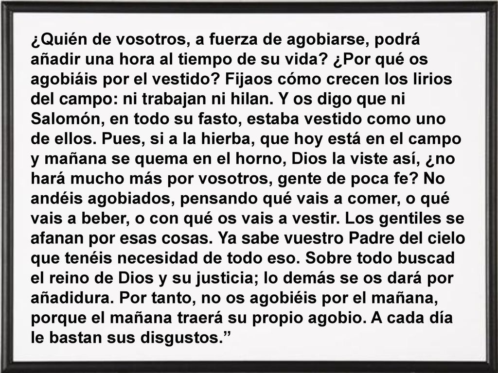 ¿Quién de vosotros, a fuerza de agobiarse, podrá añadir una hora al tiempo de su vida.