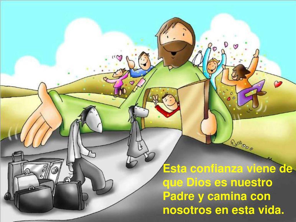 Esta confianza viene de que Dios es nuestro Padre y camina con nosotros en esta vida.