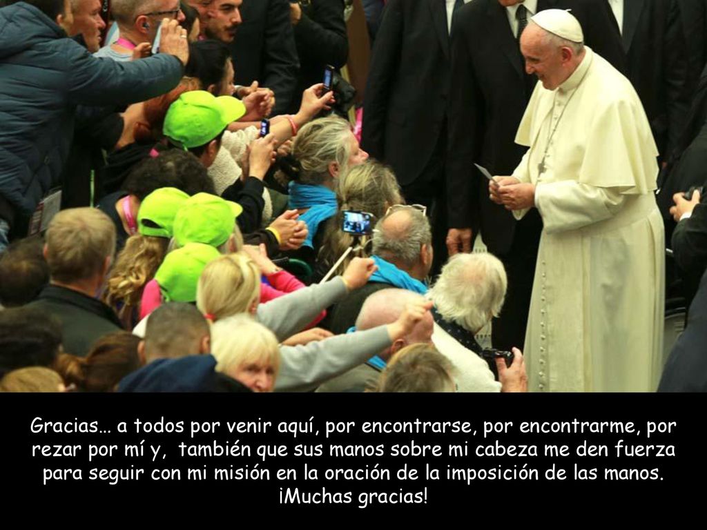 Gracias… a todos por venir aquí, por encontrarse, por encontrarme, por rezar por mí y, también que sus manos sobre mi cabeza me den fuerza para seguir con mi misión en la oración de la imposición de las manos.
