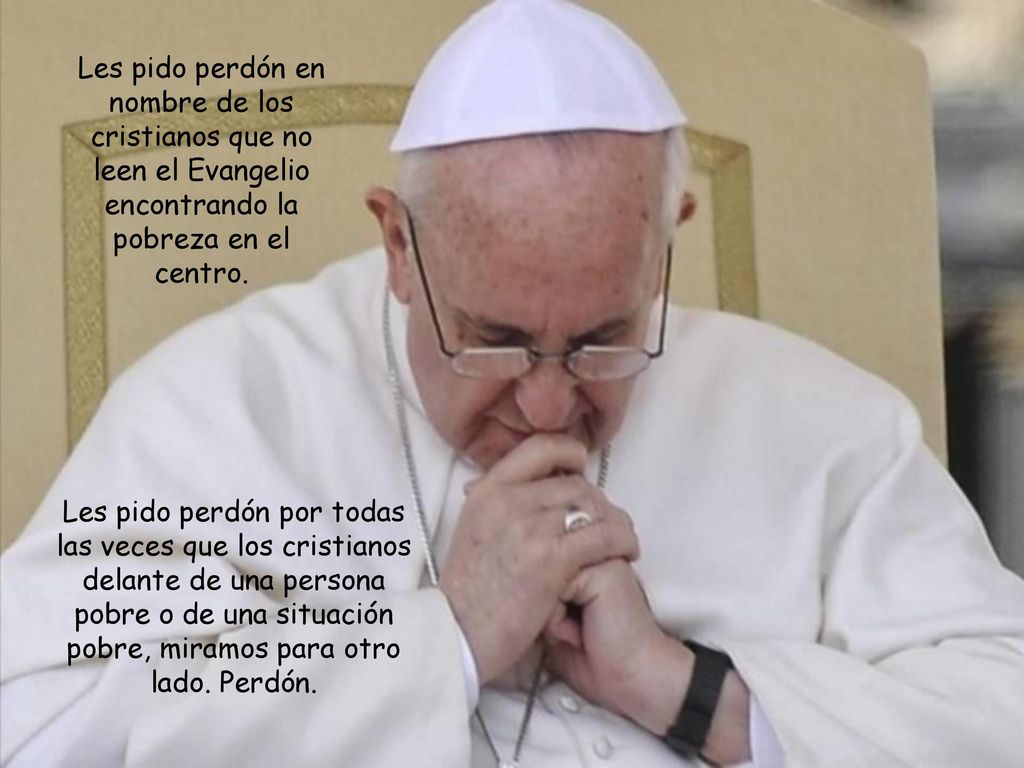 Les pido perdón en nombre de los cristianos que no leen el Evangelio encontrando la pobreza en el centro.