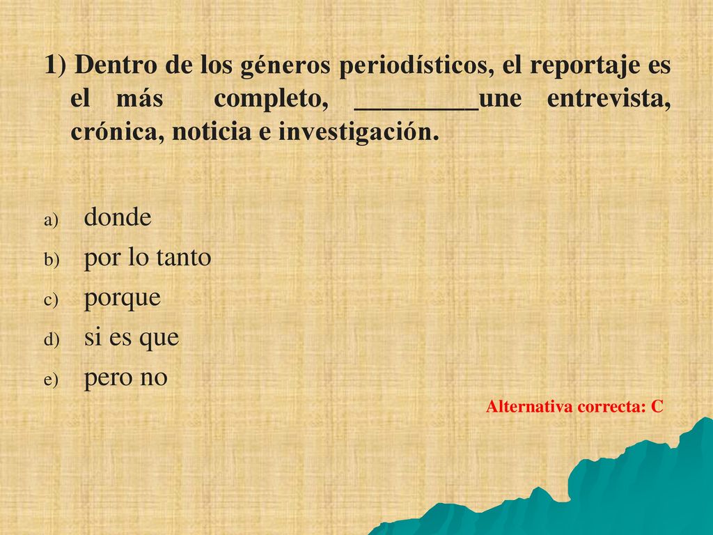 1) Dentro de los géneros periodísticos, el reportaje es el más completo, _________une entrevista, crónica, noticia e investigación.