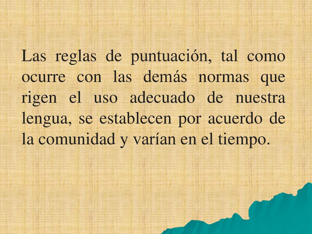 Las reglas de puntuación, tal como ocurre con las demás normas que rigen el uso adecuado de nuestra lengua, se establecen por acuerdo de la comunidad y varían en el tiempo.