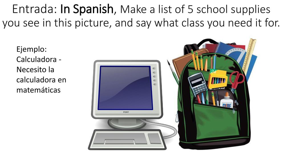 Entrada: In Spanish, Make a list of 5 school supplies you see in this picture, and say what class you need it for.