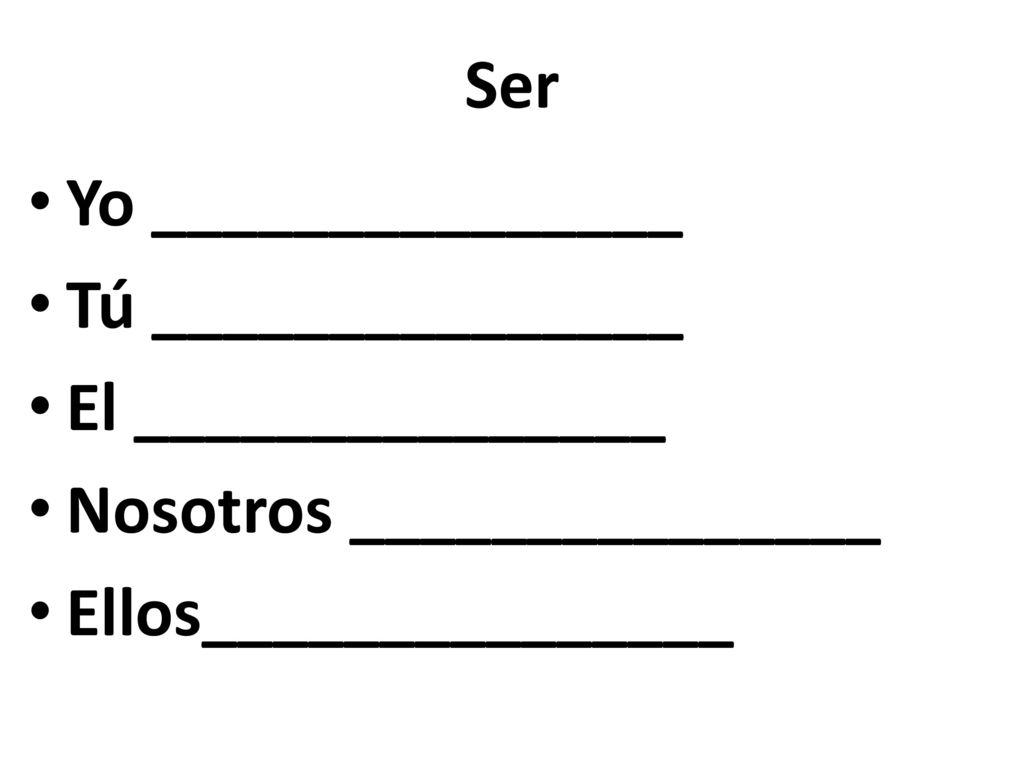 Ser Yo _______________. Tú _______________. El _______________.
