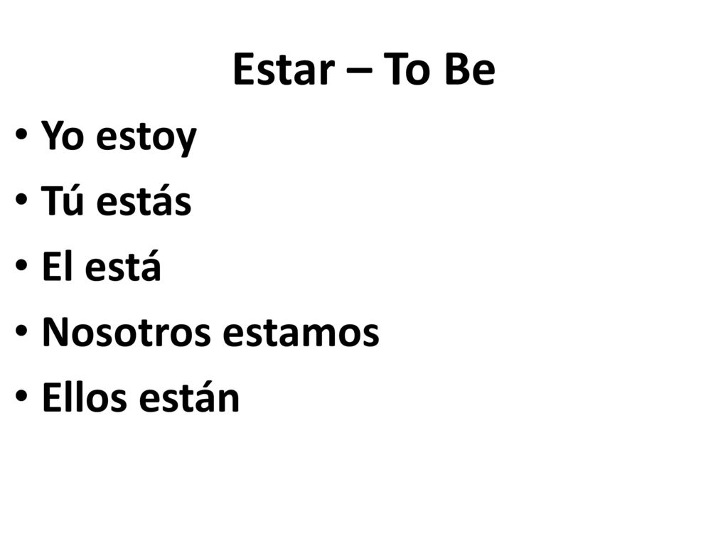 Estar – To Be Yo estoy Tú estás El está Nosotros estamos Ellos están