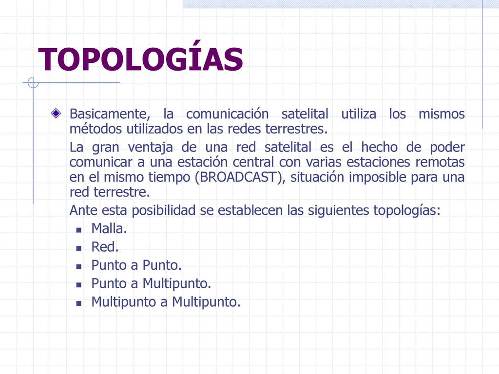 TOPOLOGÍAS Basicamente, la comunicación satelital utiliza los mismos métodos utilizados en las redes terrestres.