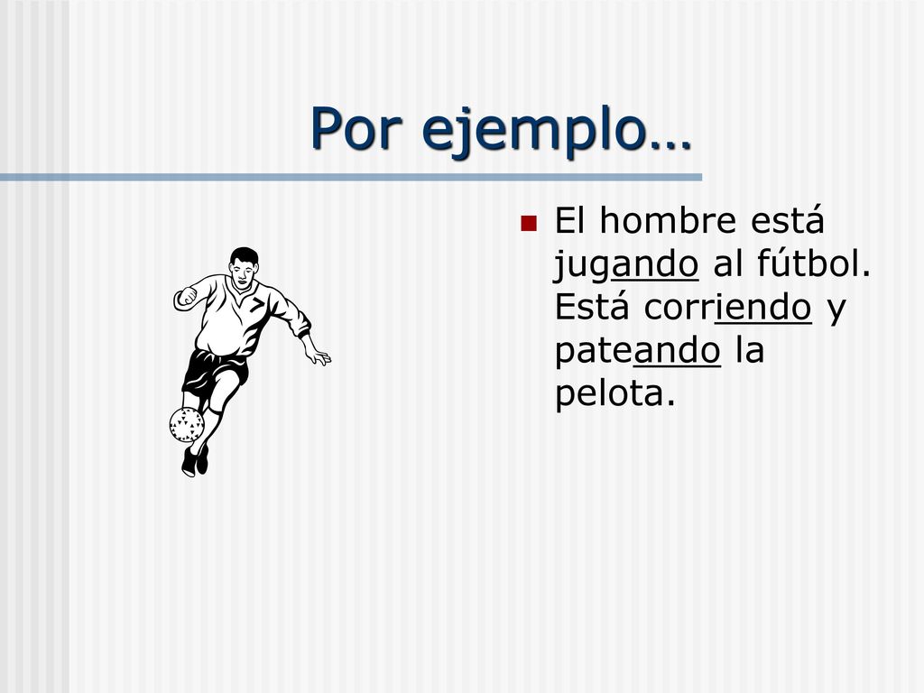 Por ejemplo… El hombre está jugando al fútbol. Está corriendo y pateando la pelota.