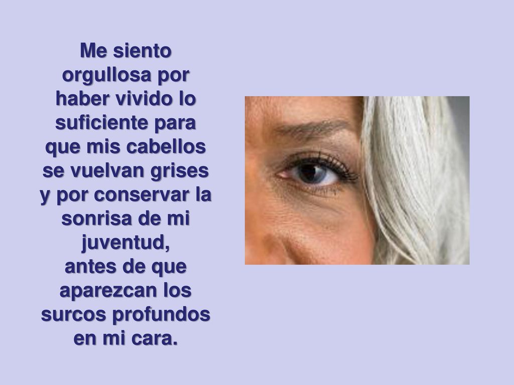 antes de que aparezcan los surcos profundos en mi cara.