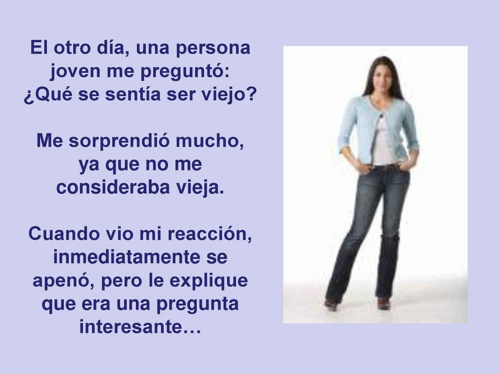 El otro día, una persona joven me preguntó: ¿Qué se sentía ser viejo
