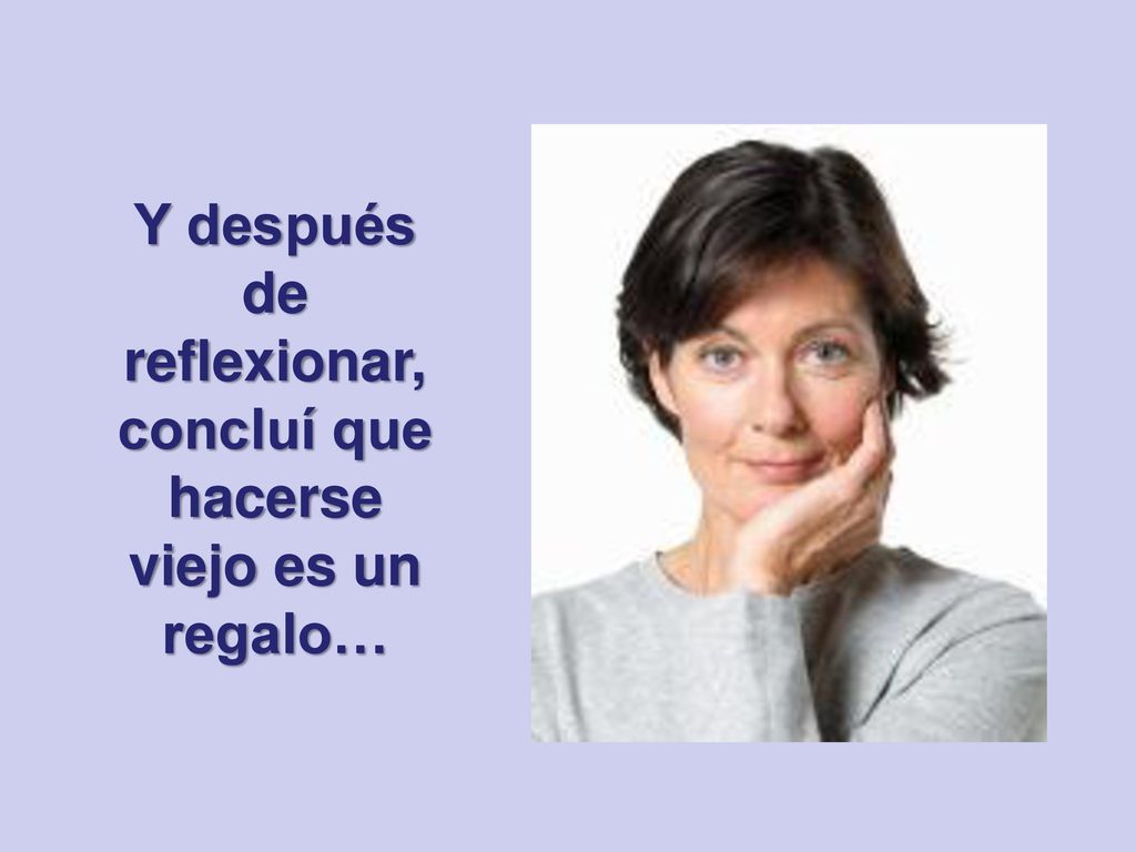 Y después de reflexionar, concluí que hacerse viejo es un regalo…