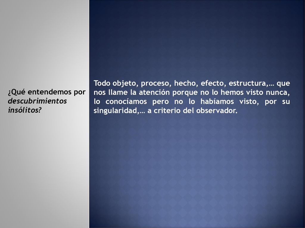 Todo objeto, proceso, hecho, efecto, estructura,… que nos llame la atención porque no lo hemos visto nunca, lo conocíamos pero no lo habíamos visto, por su singularidad,… a criterio del observador.