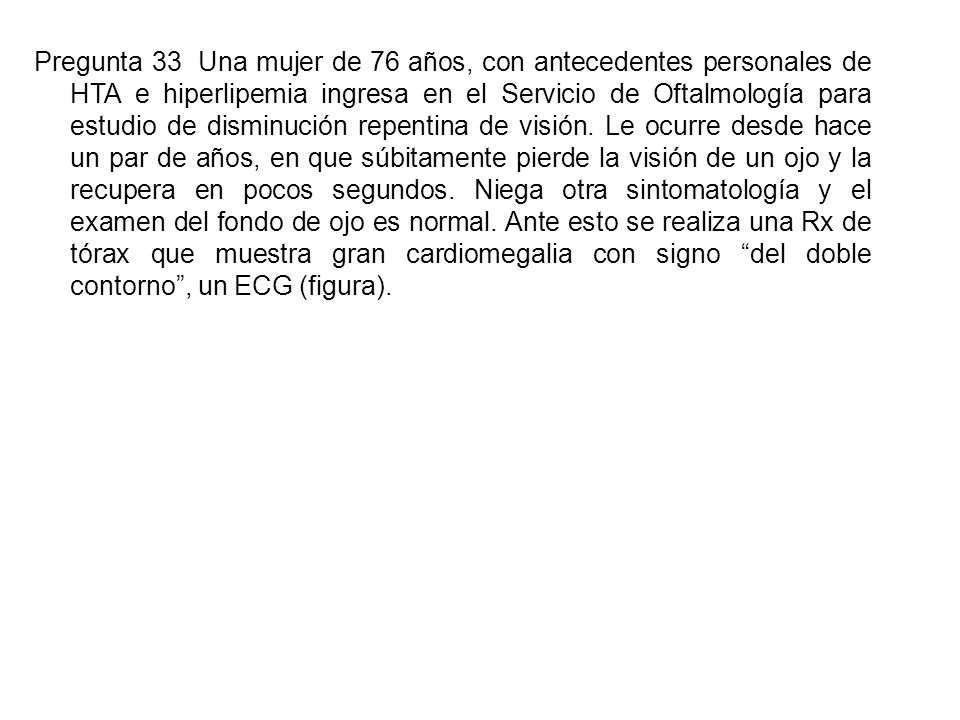 Pregunta 33 Una mujer de 76 años, con antecedentes personales de HTA e hiperlipemia ingresa en el Servicio de Oftalmología para estudio de disminución repentina de visión.