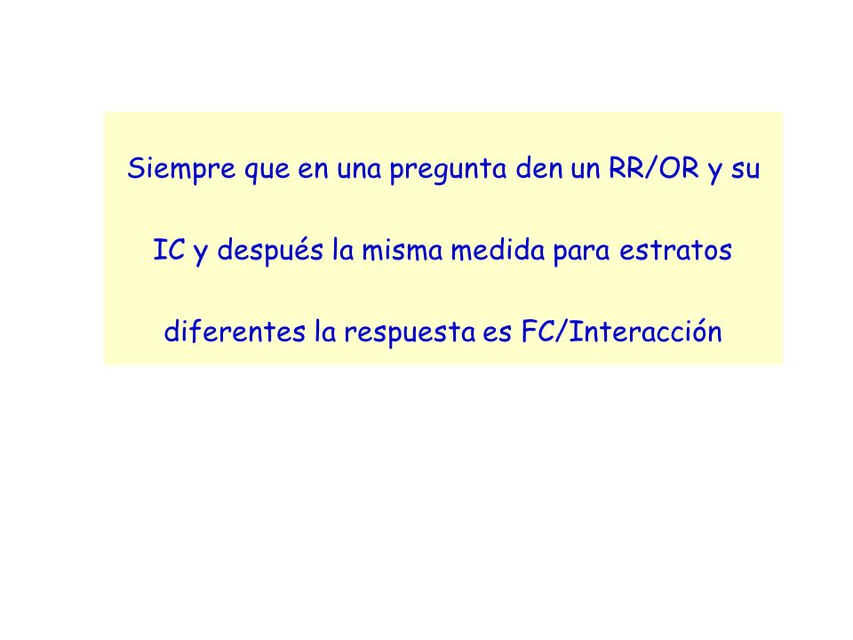 Siempre que en una pregunta den un RR/OR y su IC y después la misma medida para estratos diferentes la respuesta es FC/Interacción