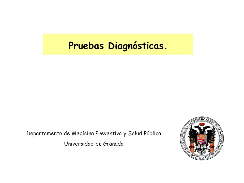 Pruebas Diagnósticas. Departamento de Medicina Preventiva y Salud Pública Universidad de Granada