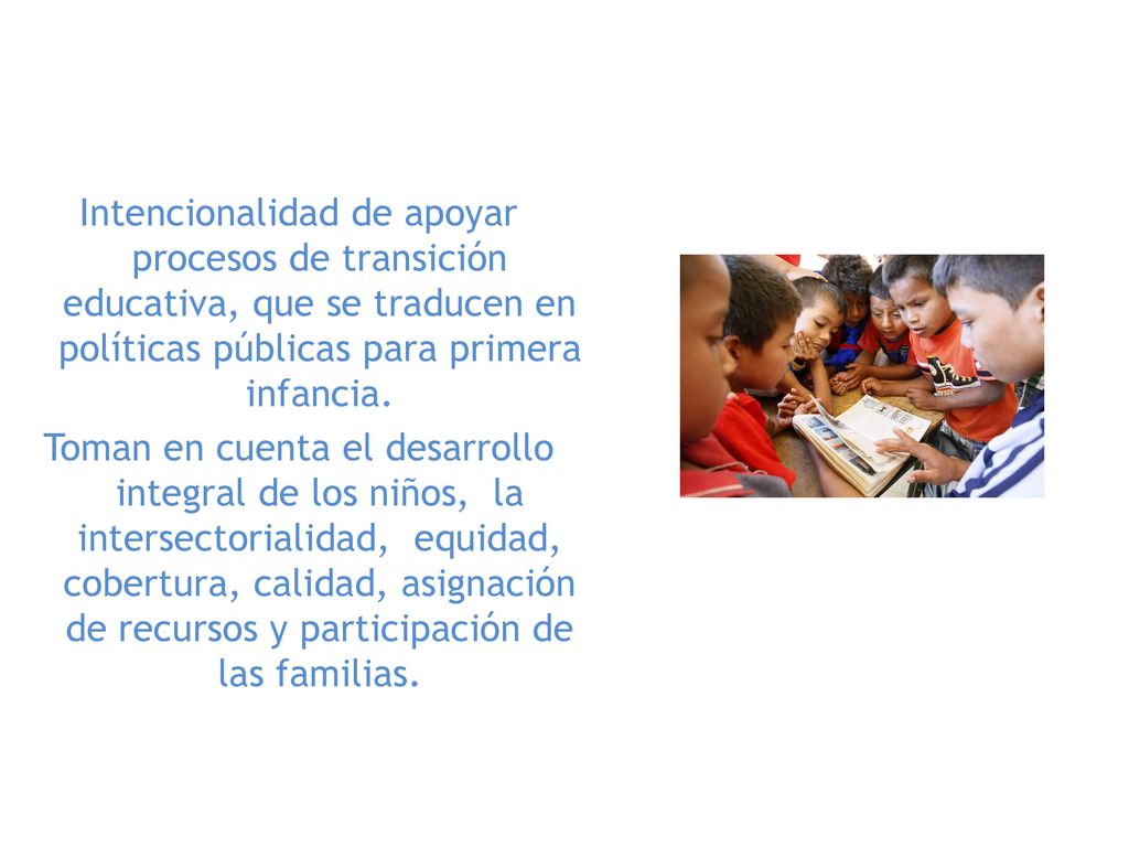 Intencionalidad de apoyar procesos de transición educativa, que se traducen en políticas públicas para primera infancia.