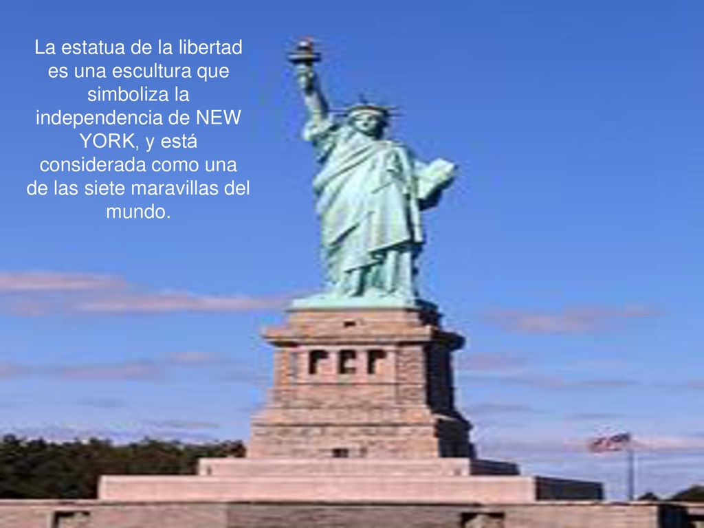 La estatua de la libertad es una escultura que simboliza la independencia de NEW YORK, y está considerada como una de las siete maravillas del mundo.